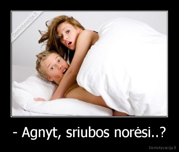 - Agnyt, sriubos norėsi..?