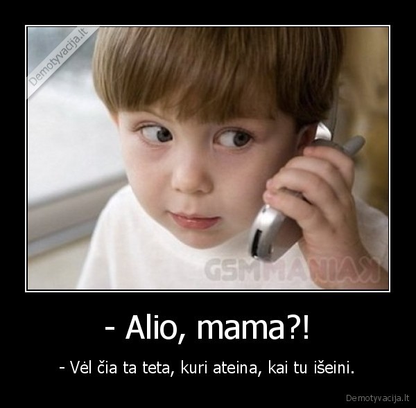 - Alio, mama?!