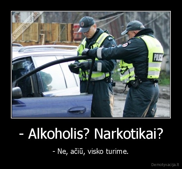 - Alkoholis? Narkotikai?