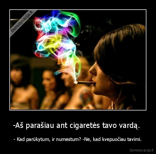 -Aš parašiau ant cigaretės tavo vardą. 