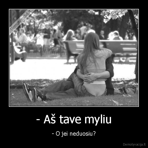 - Aš tave myliu