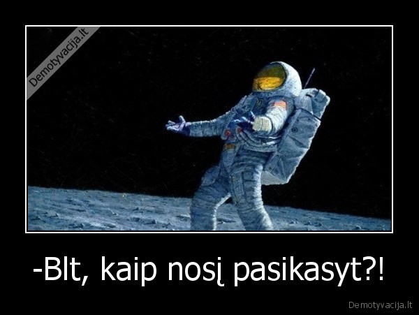 -Blt, kaip nosį pasikasyt?!