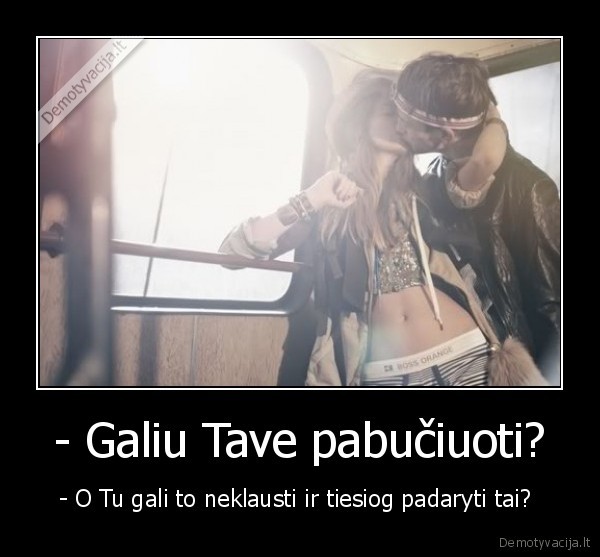 - Galiu Tave pabučiuoti?