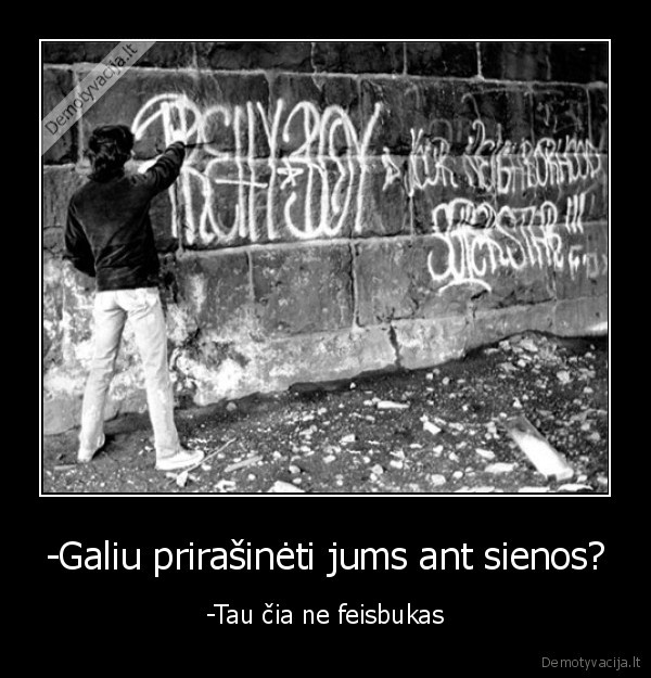 -Galiu prirašinėti jums ant sienos?