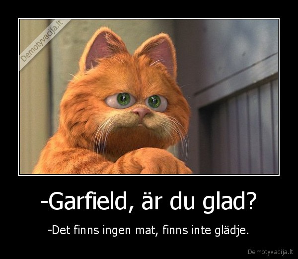 -Garfield, är du glad?