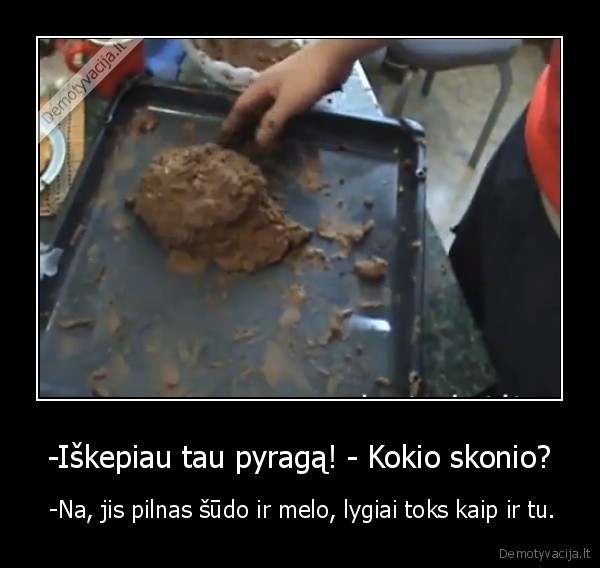 -Iškepiau tau pyragą! - Kokio skonio?