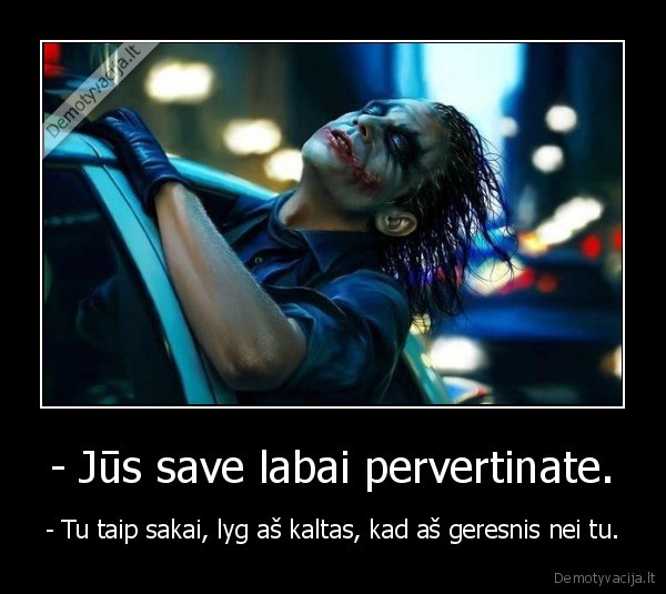 - Jūs save labai pervertinate.