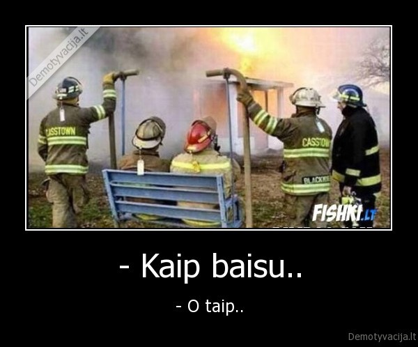 - Kaip baisu..