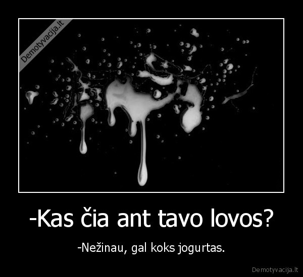 -Kas čia ant tavo lovos?