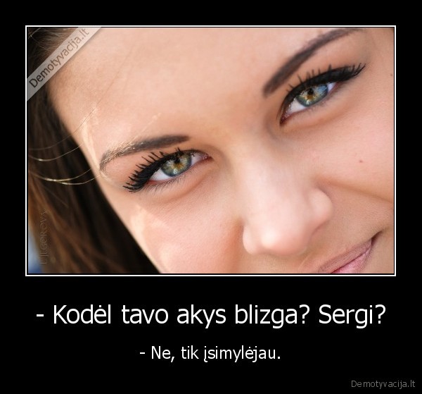 - Kodėl tavo akys blizga? Sergi?