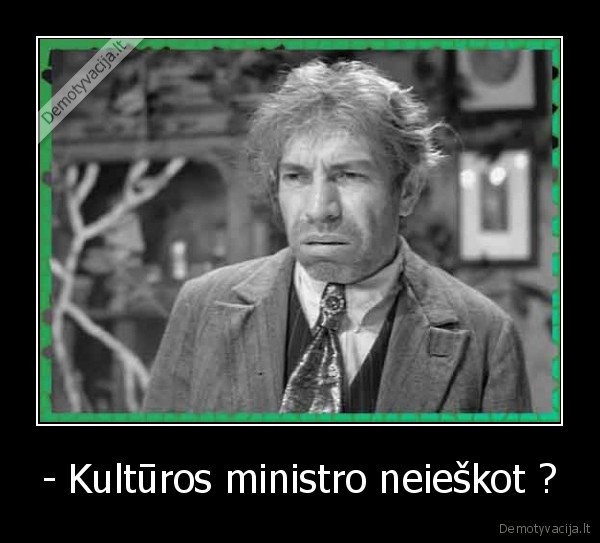 - Kultūros ministro neieškot ?