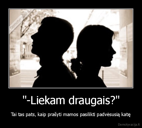 &quot;-Liekam draugais?&quot;