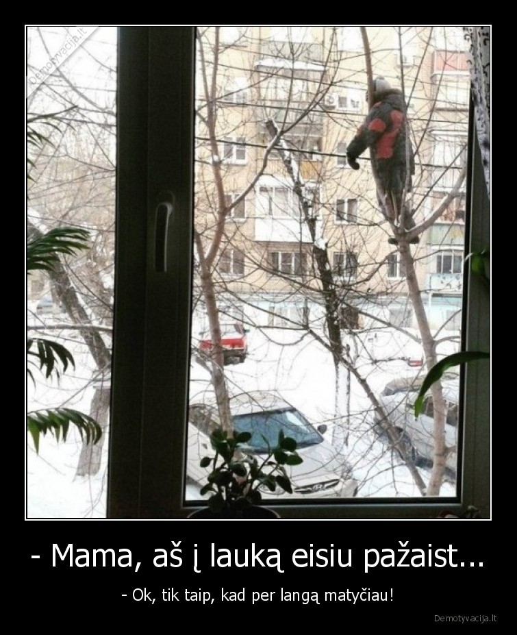 - Mama, aš į lauką eisiu pažaist...