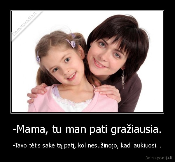 -Mama, tu man pati gražiausia.