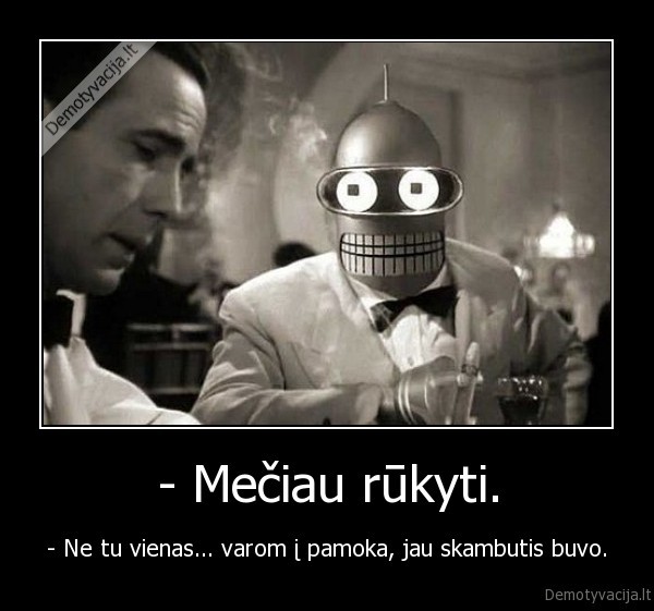 - Mečiau rūkyti.