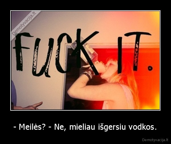 - Meilės? - Ne, mieliau išgersiu vodkos.