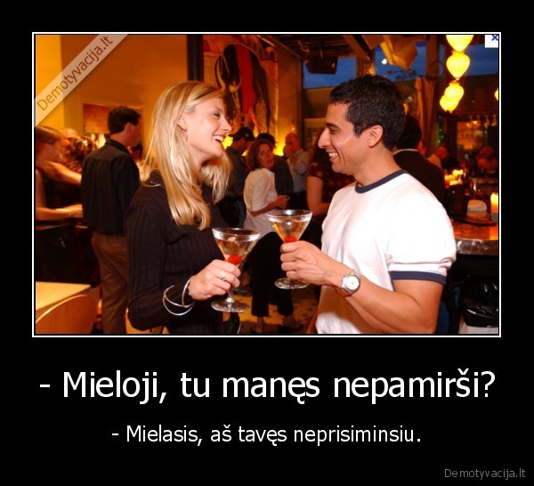 - Mieloji, tu manęs nepamirši?