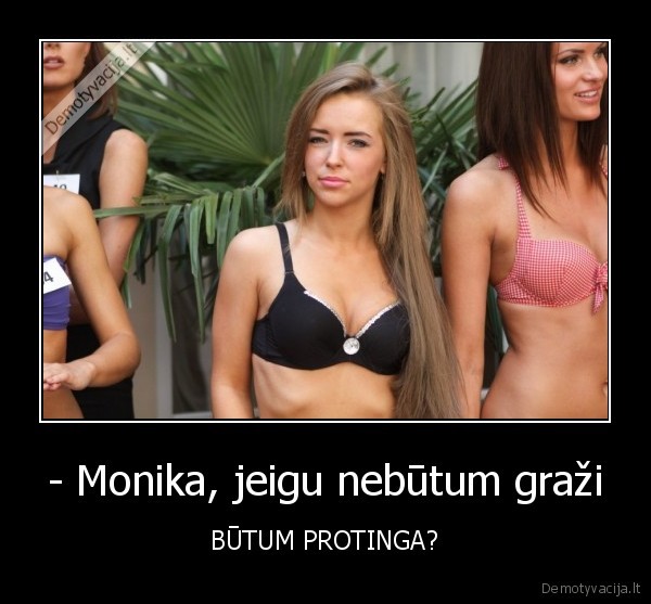 - Monika, jeigu nebūtum graži