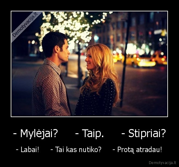 - Mylėjai?     - Taip.     - Stipriai?