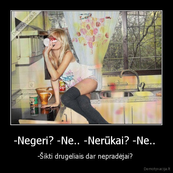 -Negeri? -Ne.. -Nerūkai? -Ne.. 