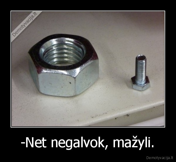 -Net negalvok, mažyli.