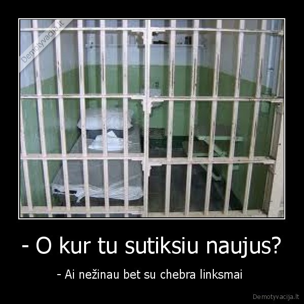 - O kur tu sutiksiu naujus?