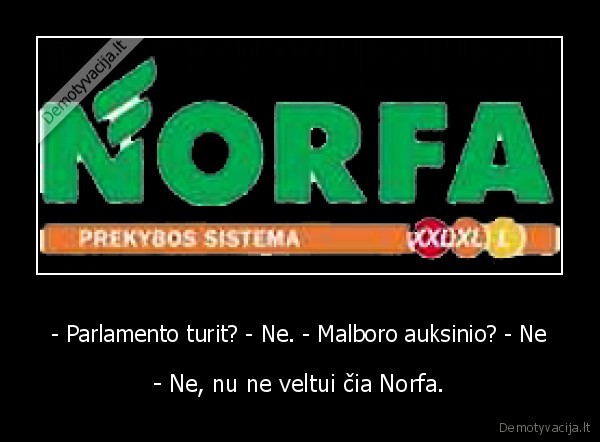 - Parlamento turit? - Ne. - Malboro auksinio? - Ne