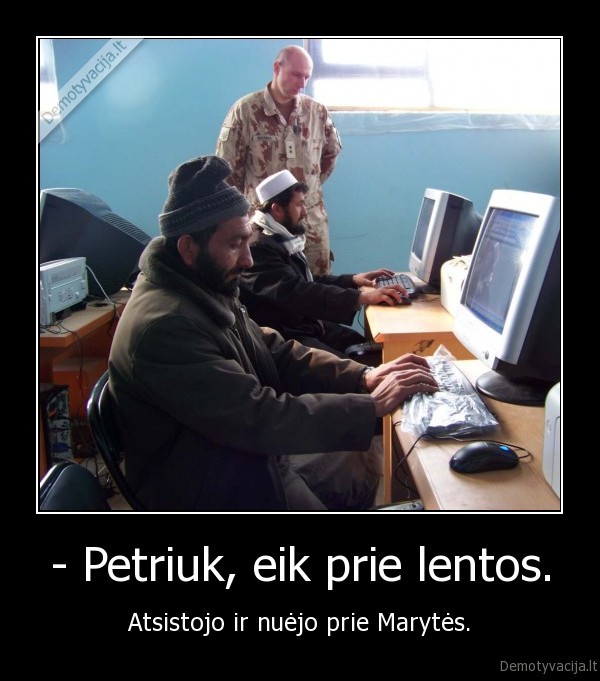 - Petriuk, eik prie lentos.