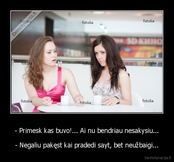 - Primesk kas buvo!... Ai nu bendriau nesakysiu...