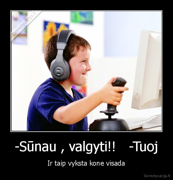 -Sūnau , valgyti!!   -Tuoj