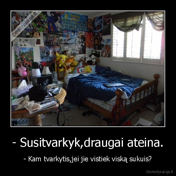 - Susitvarkyk,draugai ateina.