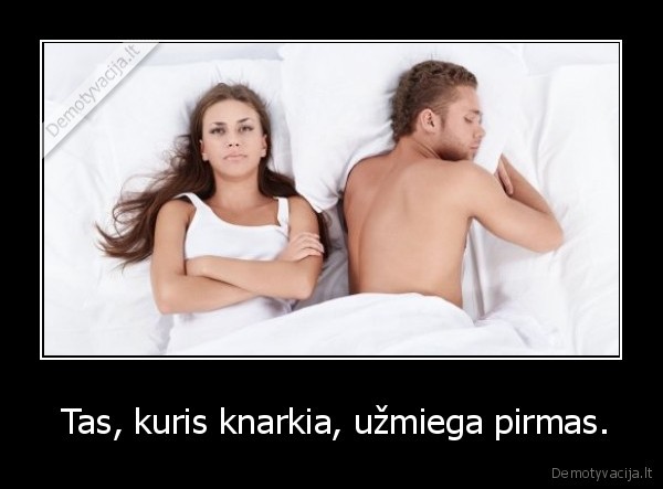  Tas, kuris knarkia, užmiega pirmas.