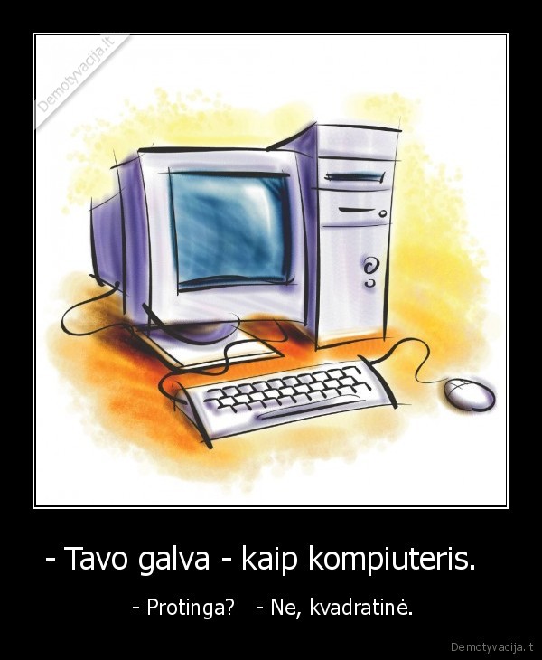 - Tavo galva - kaip kompiuteris.  