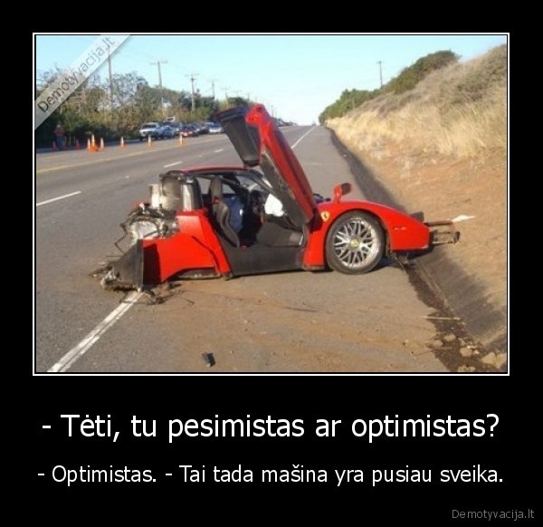 - Tėti, tu pesimistas ar optimistas?