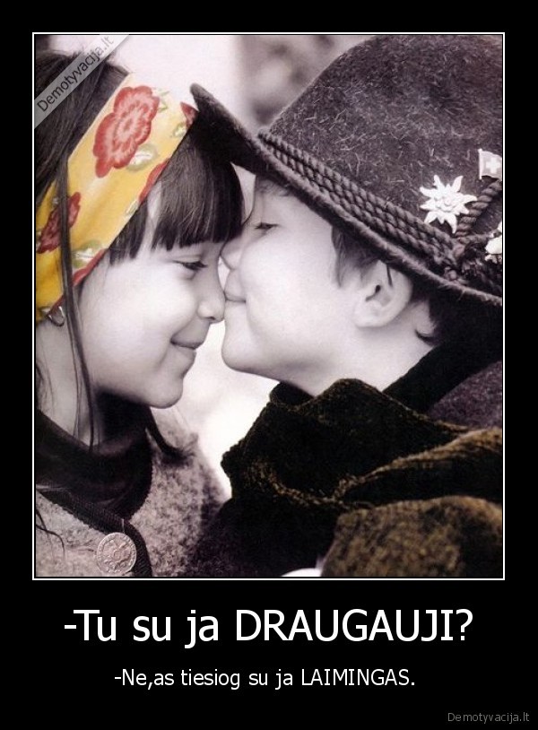 -Tu su ja DRAUGAUJI?