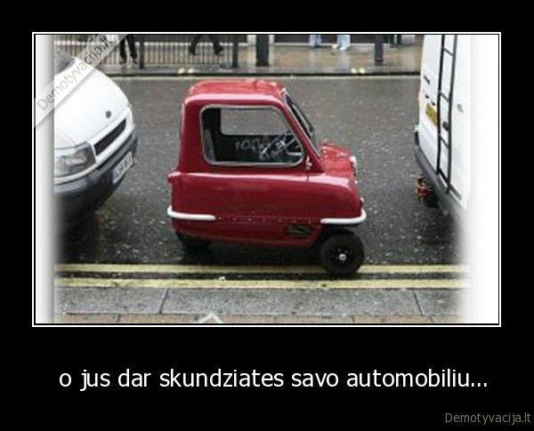   o jus dar skundziates savo automobiliu...