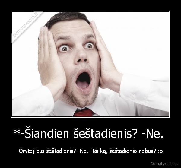 *-Šiandien šeštadienis? -Ne. 