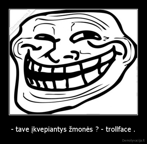 - tave įkvepiantys žmonės ? - trollface .