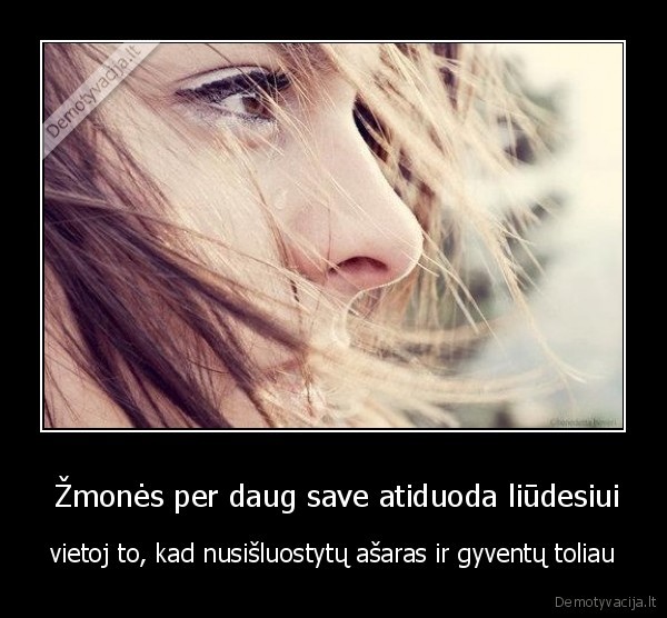  Žmonės per daug save atiduoda liūdesiui