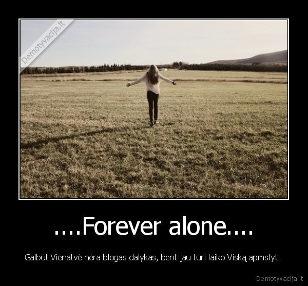 ....Forever alone....