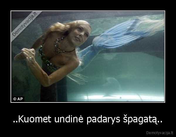 ..Kuomet undinė padarys špagatą..