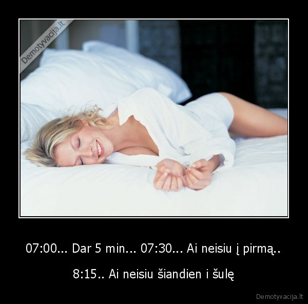 07:00... Dar 5 min... 07:30... Ai neisiu į pirmą..