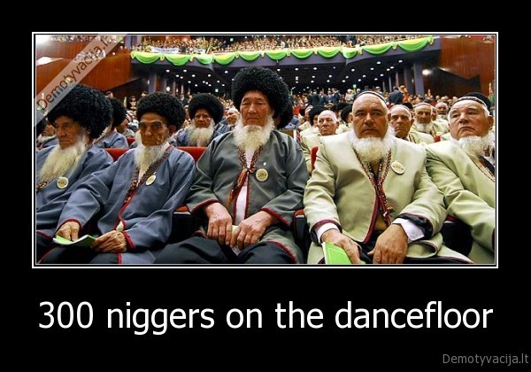 300 niggers on the dancefloor