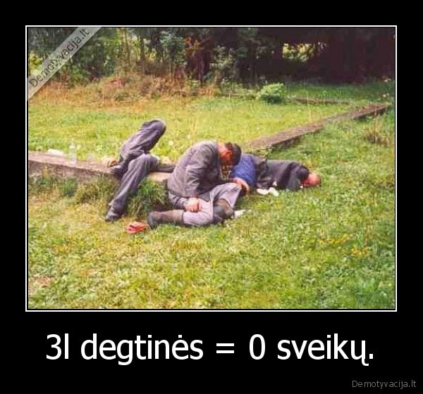 3l degtinės = 0 sveikų.