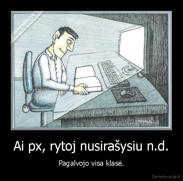 Ai px, rytoj nusirašysiu n.d.