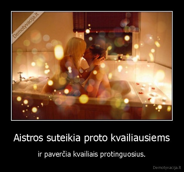 Aistros suteikia proto kvailiausiems