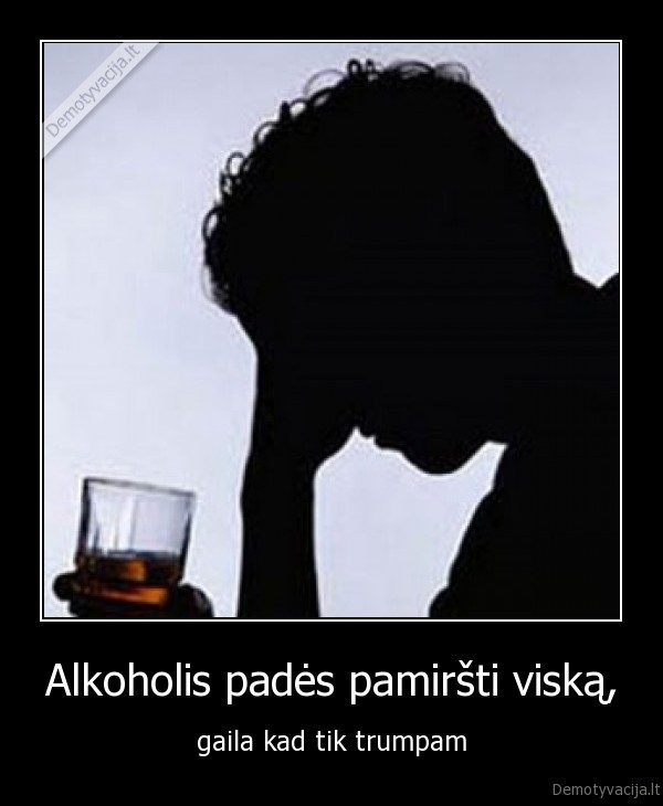 Alkoholis padės pamiršti viską,