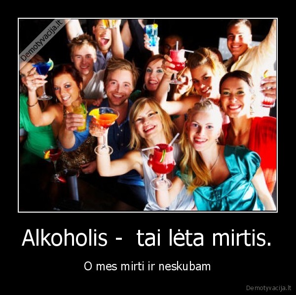 Alkoholis -  tai lėta mirtis.