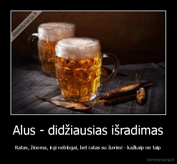 Alus - didžiausias išradimas