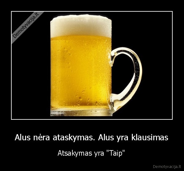 Alus nėra ataskymas. Alus yra klausimas